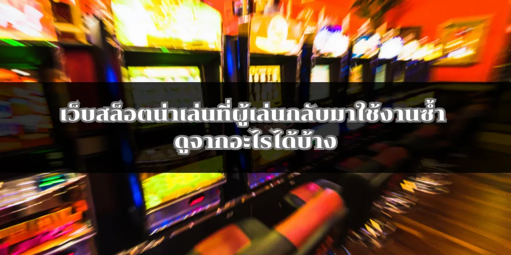 เว็บสล็อตน่าเล่นที่ผู้เล่นกลับมาใช้งานซ้ำ ดูจากอะไรได้บ้าง