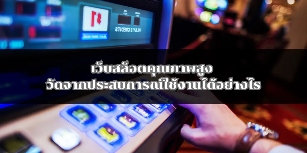 เว็บสล็อตคุณภาพสูง วัดจากประสบการณ์ใช้งานได้อย่างไร